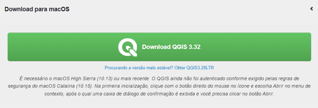 Seção 'baixar para macOS', com um botão verde contando com o logo do QGIS seguido do texto 'Download QGIS 3.32'. Embaixo do botão, há o hiperlink 'Procurando a versão mais estável? Obter QGIS 3.28LTR'. Por fim, há o aviso 'É necessário o macOS High Sierra (10.13) ou mais recente. O QGIS ainda não foi autenticado conforme exigido pelas regras de segurança do macOS Catalina (10.15). Na primeira inicialização, clique com o botão direito do mouse no ícone e escolha Abrir no menu de contexto, após o qual uma caixa de diálogo de confirmação é exibida e você precisa clicar no botão Abrir'.