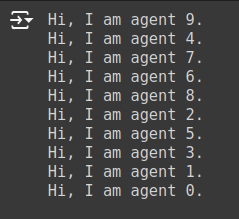 List of output of the model's agents, each printing the line 'Hi, I am agent X', with X ranging from 0 to 9.